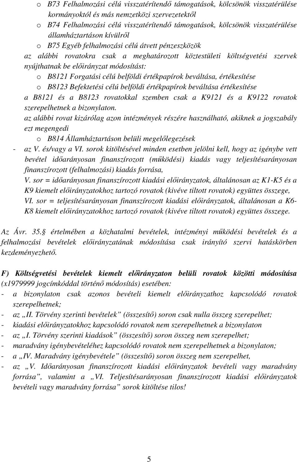 módosítást: o B8121 Forgatási célú belföldi értékpapírok beváltása, értékesítése o B8123 Befektetési célú belföldi értékpapírok beváltása értékesítése a B8121 és a B8123 rovatokkal szemben csak a