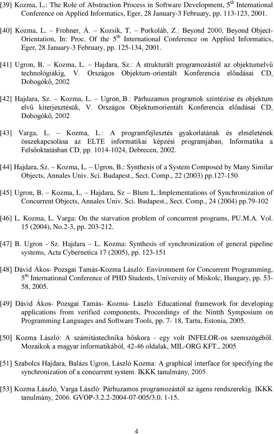 [41] Ugron, B. Kozma, L. Hajdara, Sz.: A strukturált programozástól az objektumelvű technológiákig, V. Országos Objektum-orientált Konferencia előadásai CD, Dobogókő, 2002 [42] Hajdara, Sz. Kozma, L. Ugron,.B.: Párhuzamos programok szintézise és objektum elvű kiterjesztésük, V.