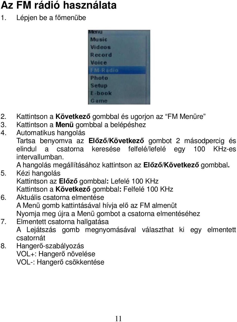 A hangolás megállításához kattintson az Előző/Következő gombbal. 5. Kézi hangolás Kattintson az Előző gombbal: Lefelé 100 KHz Kattintson a Következő gombbal: Felfelé 100 KHz 6.