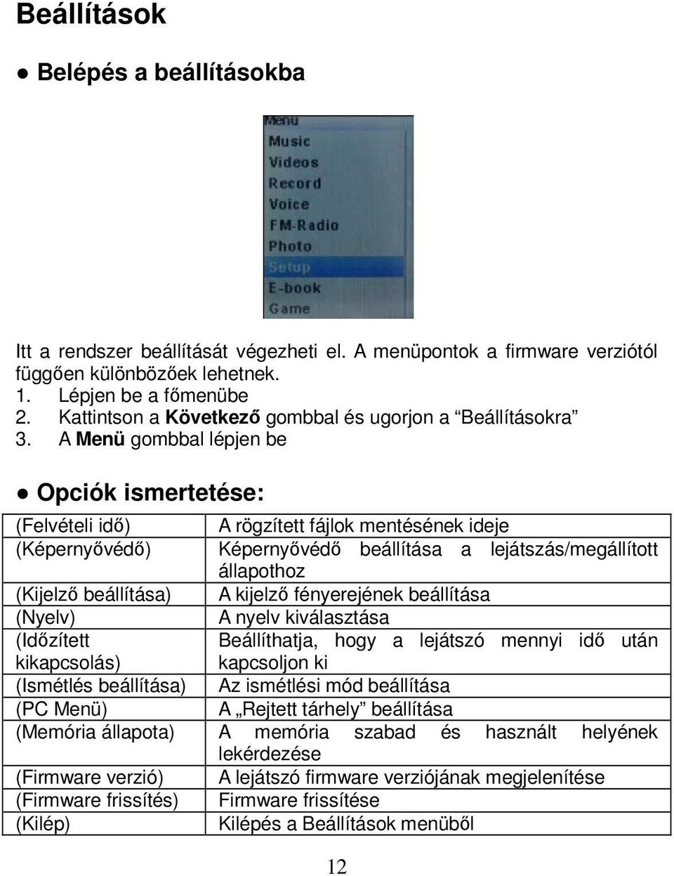 A Menü gombbal lépjen be Opciók ismertetése: (Felvételi idő) A rögzített fájlok mentésének ideje (Képernyővédő) Képernyővédő beállítása a lejátszás/megállított állapothoz (Kijelző beállítása) A