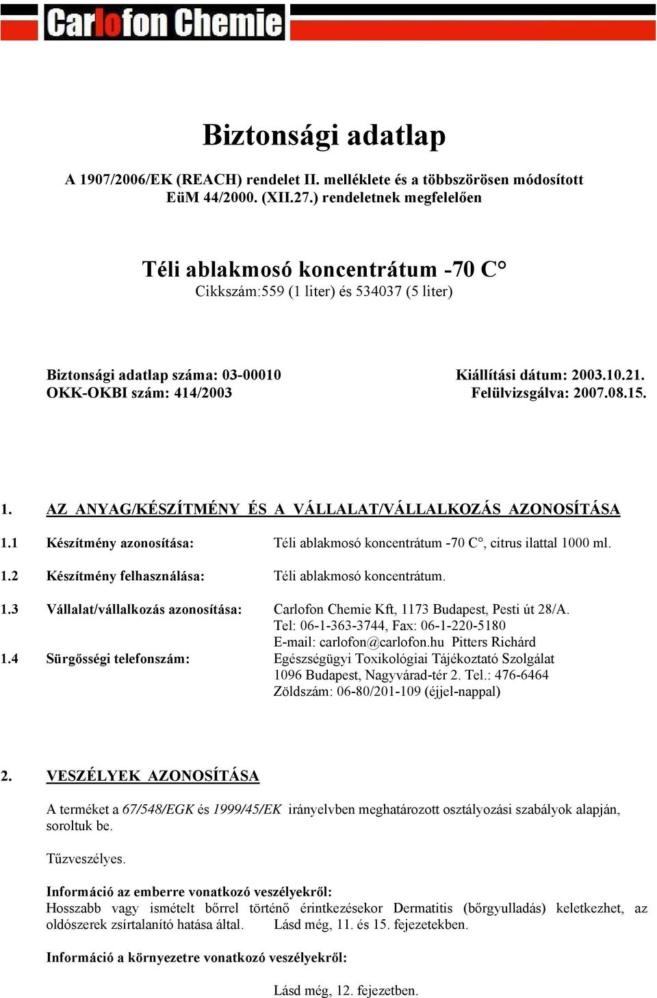 OKK-OKBI szám: 414/2003 Felülvizsgálva: 2007.08.15. 1. AZ ANYAG/KÉSZÍTMÉNY ÉS A VÁLLALAT/VÁLLALKOZÁS AZONOSÍTÁSA 1.1 Készítmény azonosítása: Téli ablakmosó koncentrátum -70 C, citrus ilattal 1000 ml.