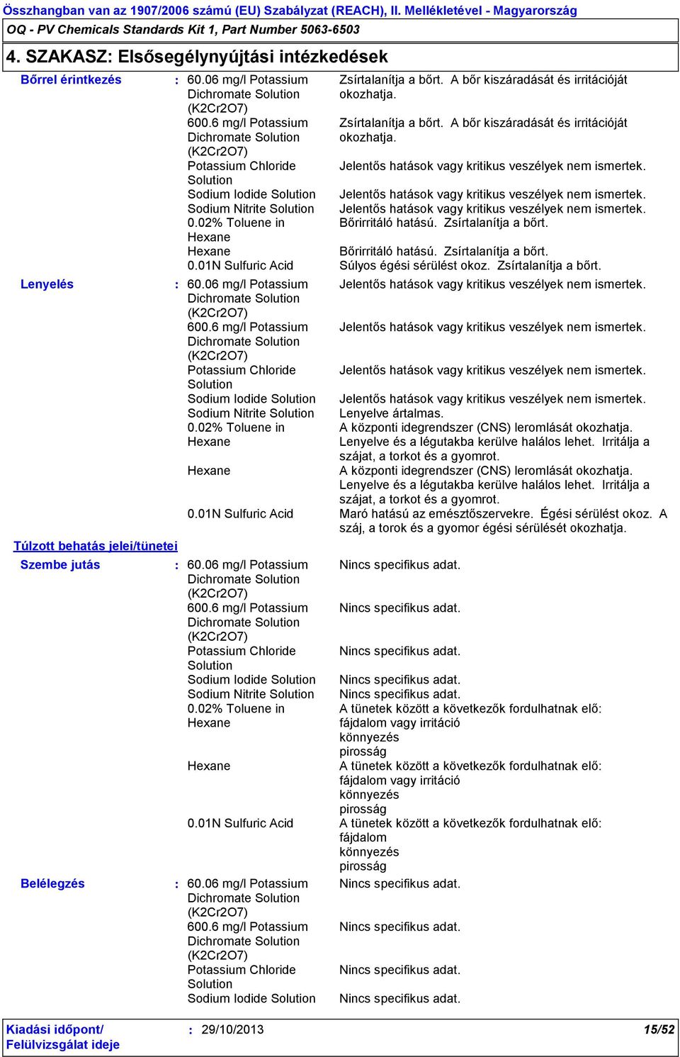 01N Sulfuric Acid Súlyos égési sérülést okoz. Zsírtalanítja a bőrt. Lenyelve ártalmas. A központi idegrendszer (CNS) leromlását okozhatja. Lenyelve és a légutakba kerülve halálos lehet.