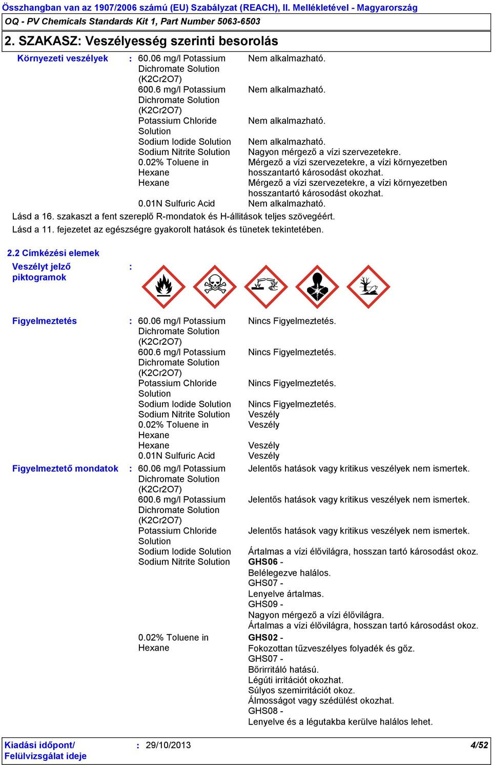 Mérgező a vízi szervezetekre, a vízi környezetben hosszantartó károsodást okozhat. 0.01N Sulfuric Acid Nem alkalmazható. Lásd a 16.