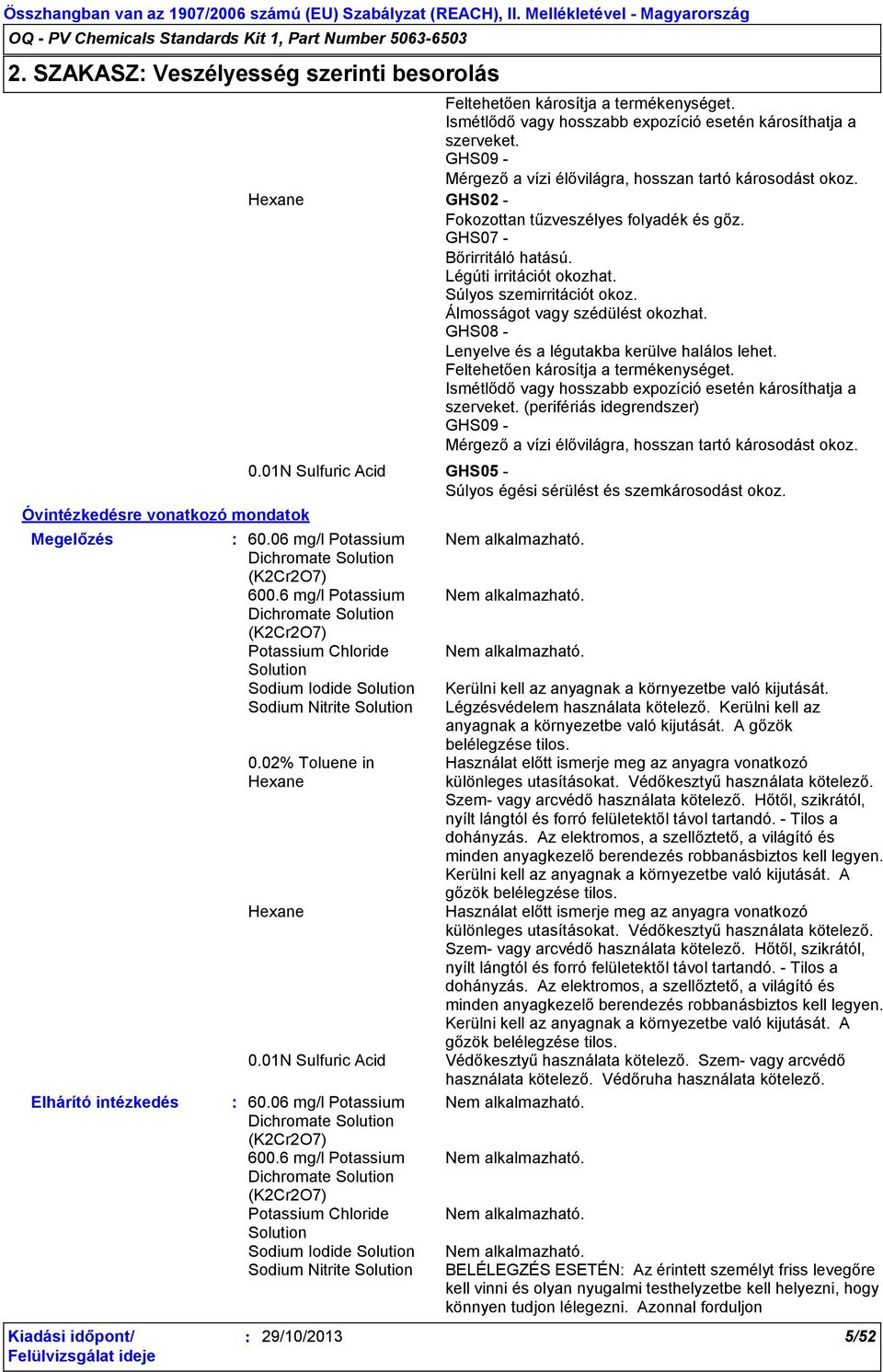 GHS07 - Bőrirritáló hatású. Légúti irritációt okozhat. Súlyos szemirritációt okoz. Álmosságot vagy szédülést okozhat. GHS08 - Lenyelve és a légutakba kerülve halálos lehet.