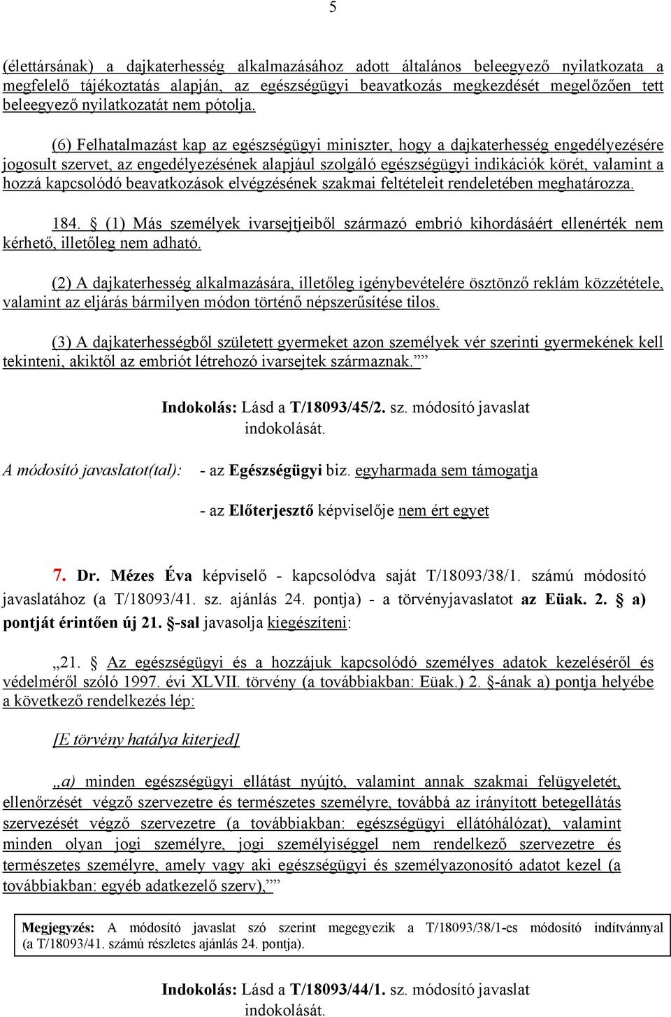 (6) Felhatalmazást kap az egészségügyi miniszter, hogy a dajkaterhesség engedélyezésére jogosult szervet, az engedélyezésének alapjául szolgáló egészségügyi indikációk körét, valamint a hozzá