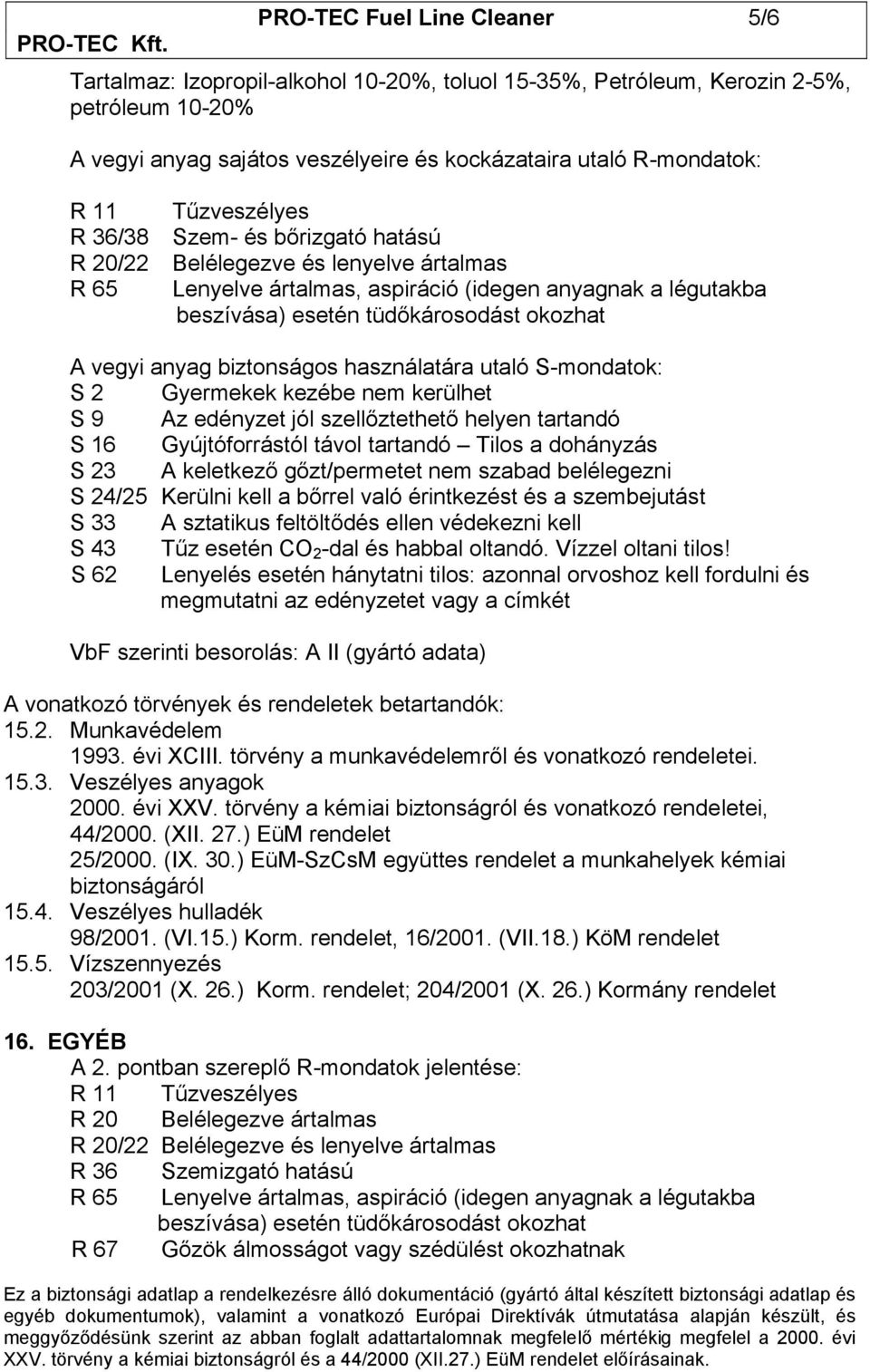 anyag biztonságos használatára utaló S-mondatok: S 2 Gyermekek kezébe nem kerülhet S 9 Az edényzet jól szellőztethető helyen tartandó S 16 Gyújtóforrástól távol tartandó Tilos a dohányzás S 23 A