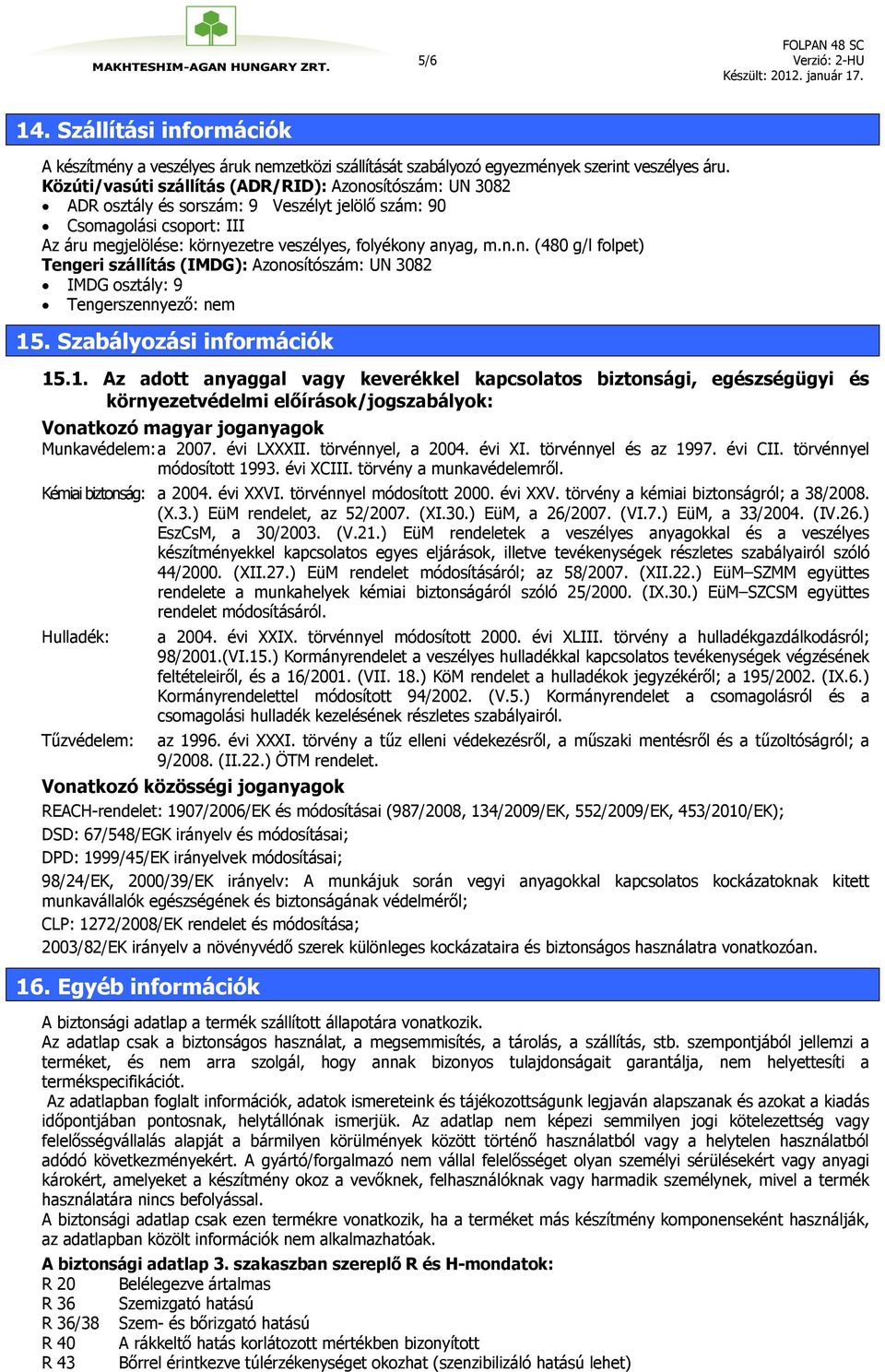 Szabályozási információk 15.1. Az adott anyaggal vagy keverékkel kapcsolatos biztonsági, egészségügyi és környezetvédelmi előírások/jogszabályok: Vonatkozó magyar joganyagok Munkavédelem: a 2007.