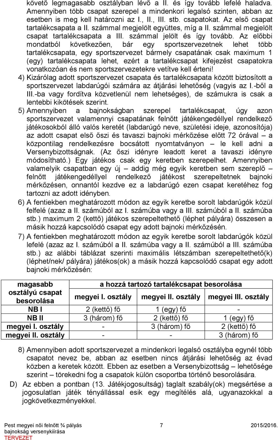 Az előbbi mondatból következően, bár egy sportszervezetnek lehet több tartalékcsapata, egy sportszervezet bármely csapatának csak maximum 1 (egy) tartalékcsapata lehet, ezért a tartalékcsapat