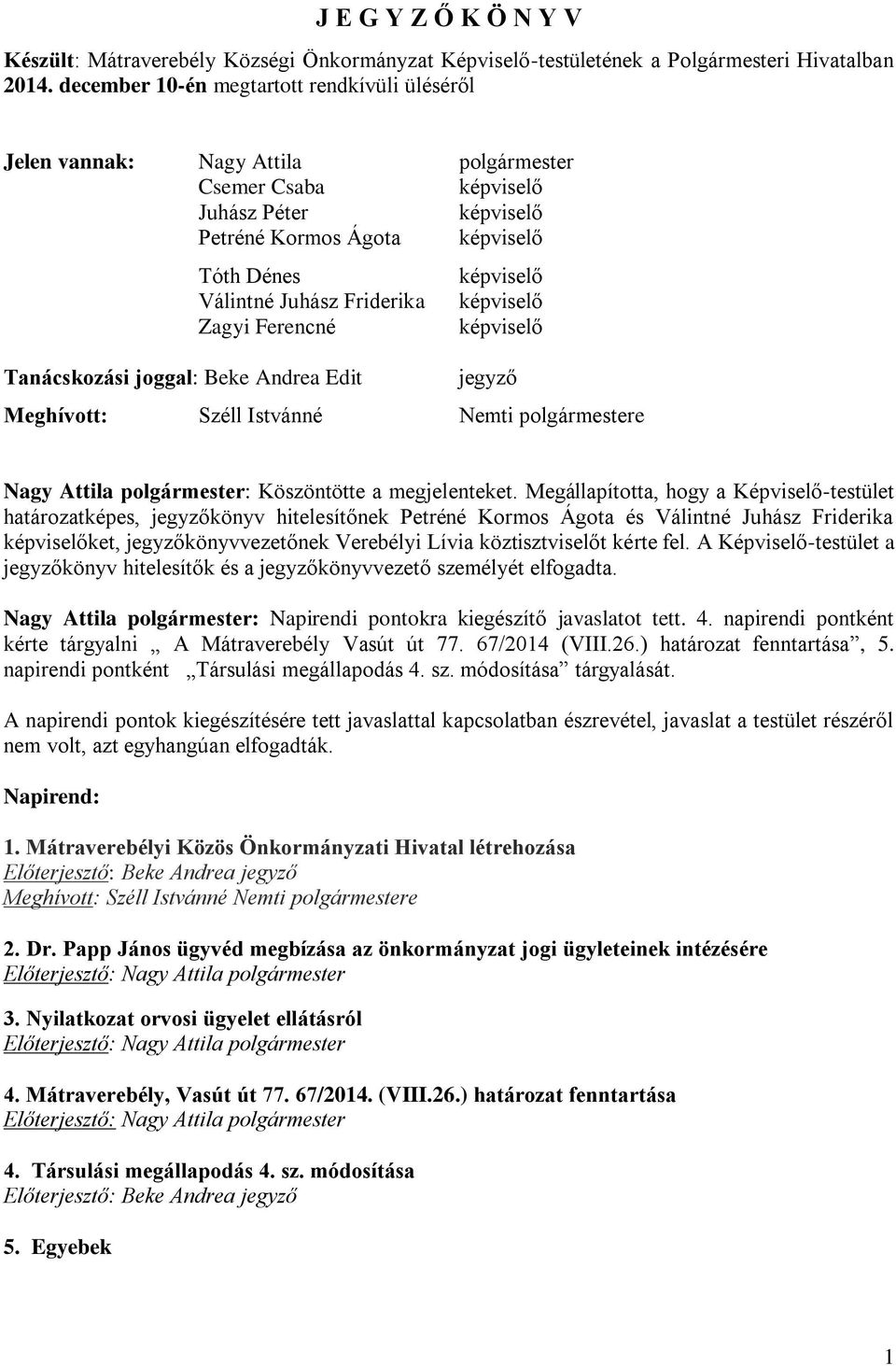 Friderika képviselő Zagyi Ferencné képviselő Tanácskozási joggal: Beke Andrea Edit jegyző Meghívott: Széll Istvánné Nemti polgármestere Nagy Attila polgármester: Köszöntötte a megjelenteket.