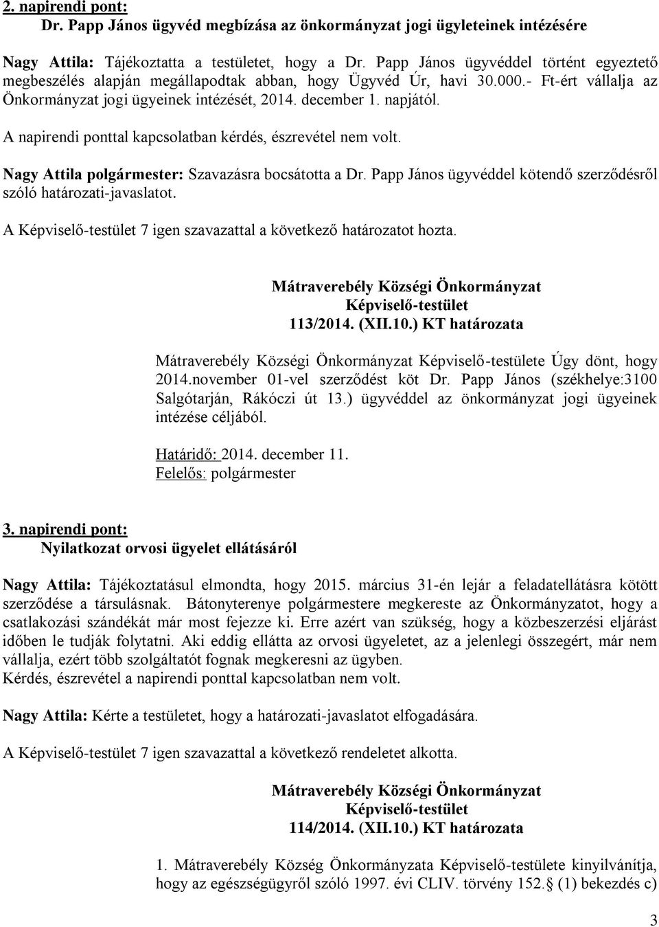 A napirendi ponttal kapcsolatban kérdés, észrevétel nem volt. Nagy Attila polgármester: Szavazásra bocsátotta a Dr. Papp János ügyvéddel kötendő szerződésről szóló határozati-javaslatot.