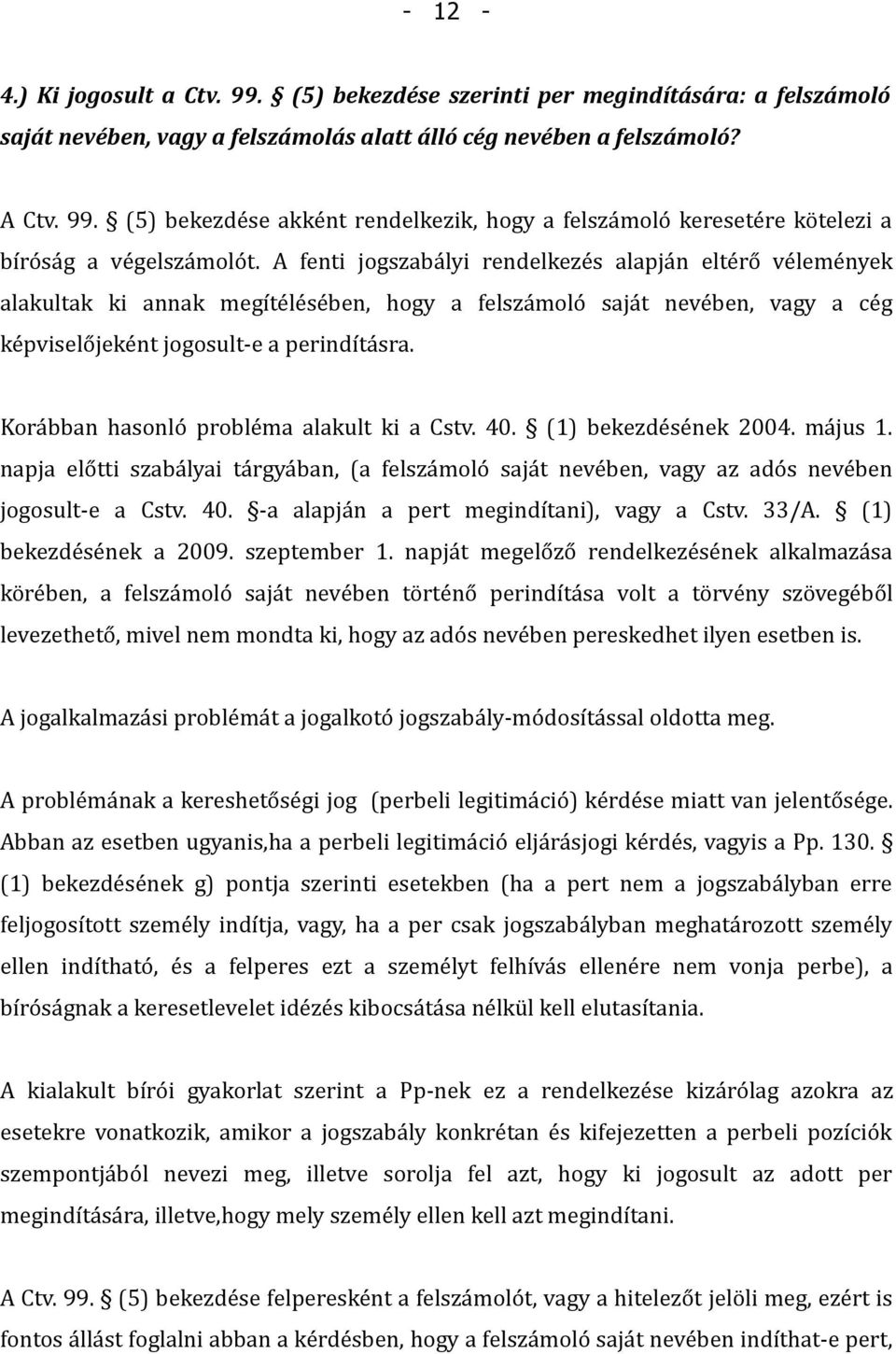 Korábban hasonló probléma alakult ki a Cstv. 40. (1) bekezdésének 2004. május 1. napja előtti szabályai tárgyában, (a felszámoló saját nevében, vagy az adós nevében jogosult-e a Cstv. 40. -a alapján a pert megindítani), vagy a Cstv.