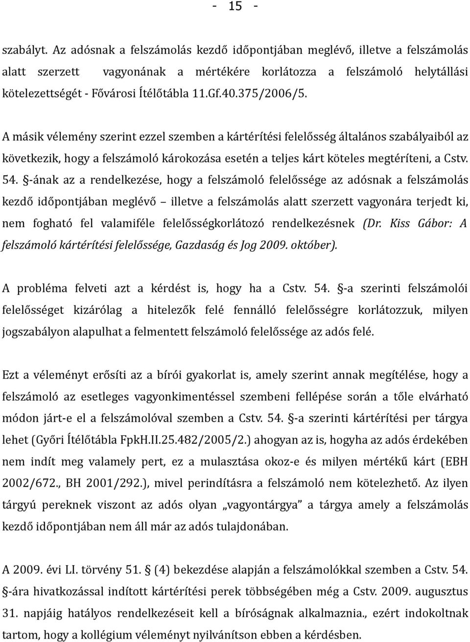 375/2006/5. A másik vélemény szerint ezzel szemben a kártérítési felelősség általános szabályaiból az következik, hogy a felszámoló károkozása esetén a teljes kárt köteles megtéríteni, a Cstv. 54.