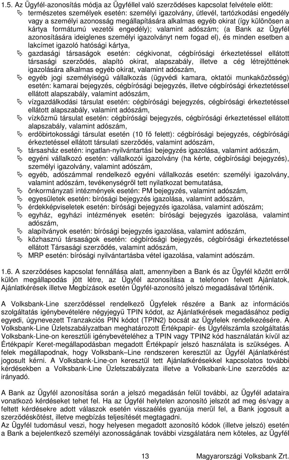 esetben a lakcímet igazoló hatósági kártya, gazdasági társaságok esetén: cégkivonat, cégbírósági érkeztetéssel ellátott társasági szerződés, alapító okirat, alapszabály, illetve a cég létrejöttének