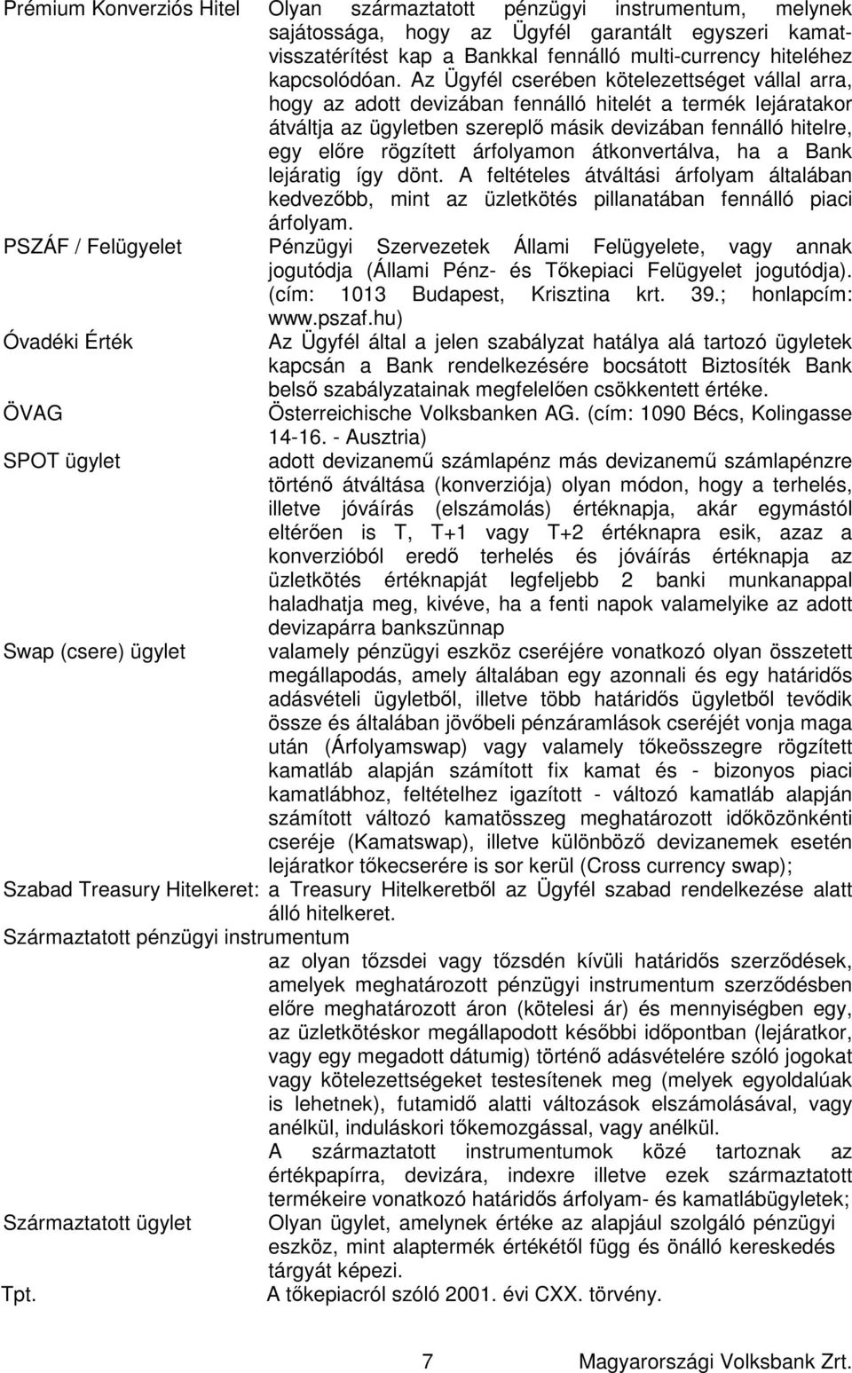 Az Ügyfél cserében kötelezettséget vállal arra, hogy az adott devizában fennálló hitelét a termék lejáratakor átváltja az ügyletben szereplő másik devizában fennálló hitelre, egy előre rögzített