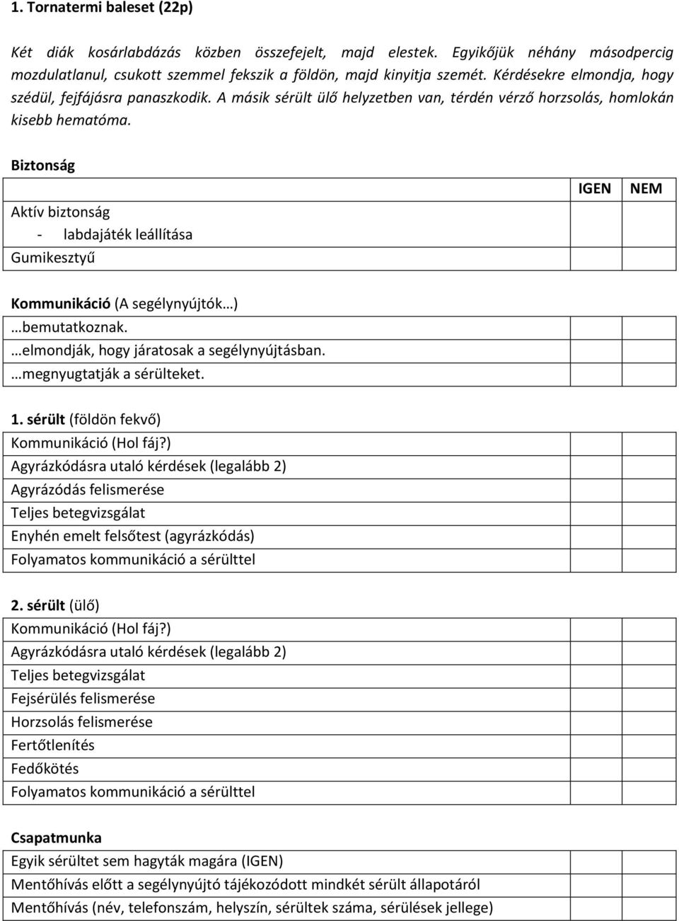 sérült (földön fekvő) Kommunikáció (Hol fáj?) Agyrázkódásra utaló kérdések (legalább 2) Agyrázódás felismerése Enyhén emelt felsőtest (agyrázkódás) Folyamatos kommunikáció a sérülttel 2.