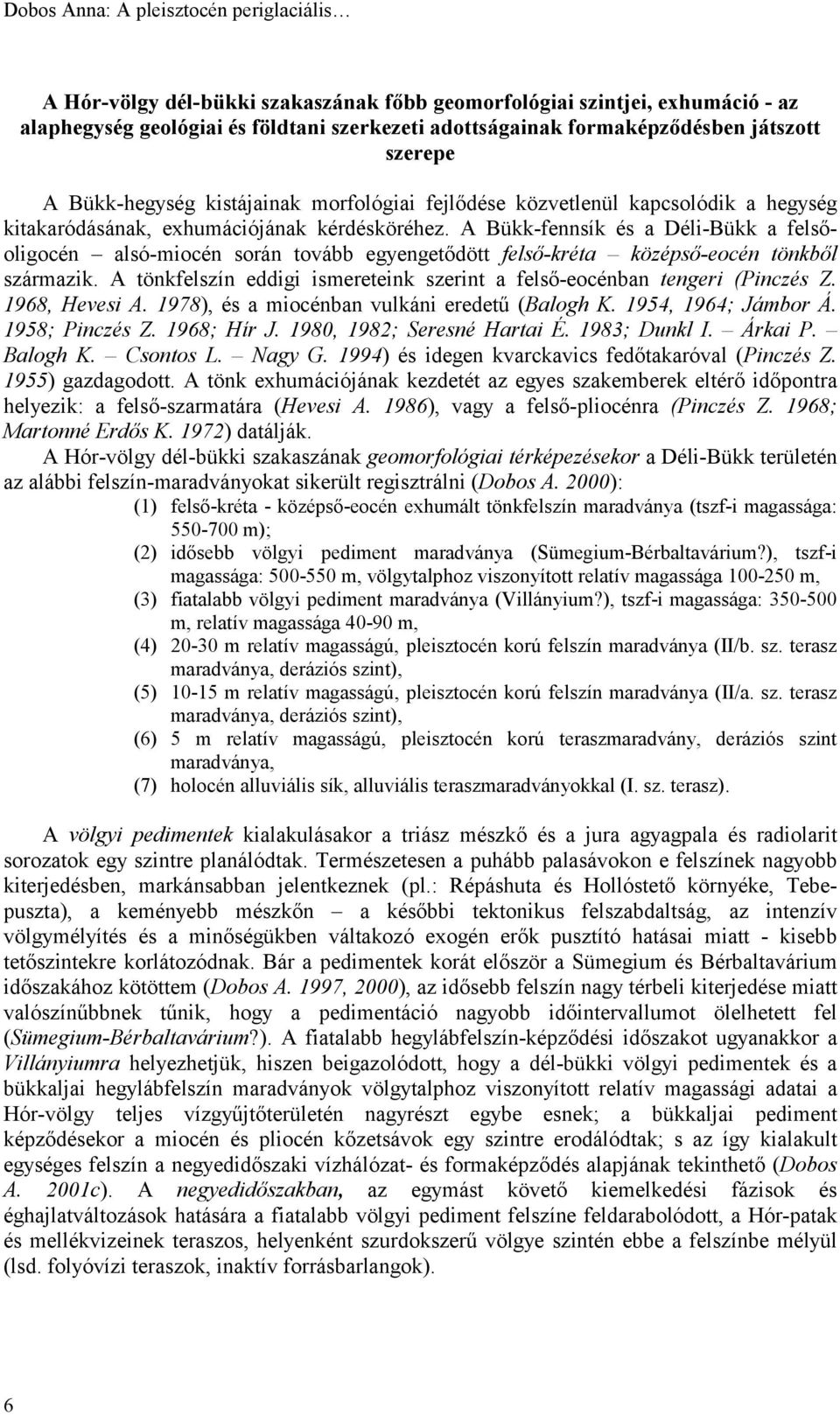 A Bükk-fennsík és a Déli-Bükk a felsőoligocén alsó-miocén során tovább egyengetődött felső-kréta középső-eocén tönkből származik.