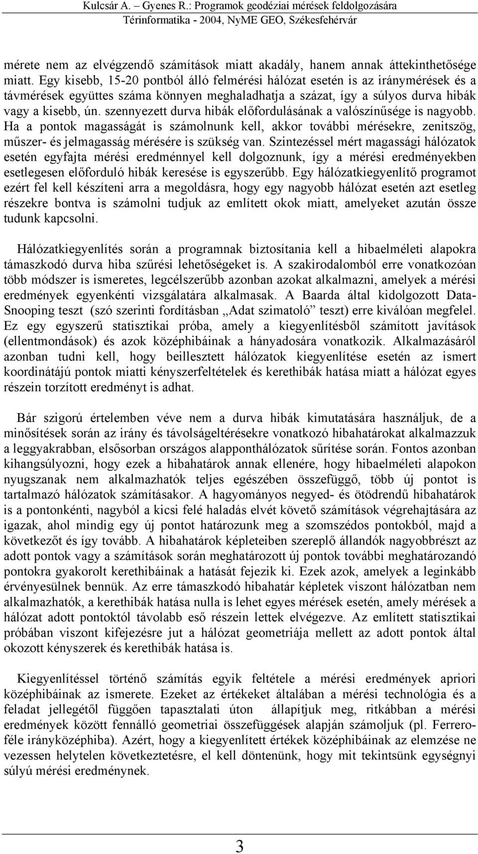 szennyezett durva hibák előfordulásának a valószínűsége is nagyobb. Ha a pontok magasságát is számolnunk kell, akkor további mérésekre, zenitszög, műszer- és jelmagasság mérésére is szükség van.