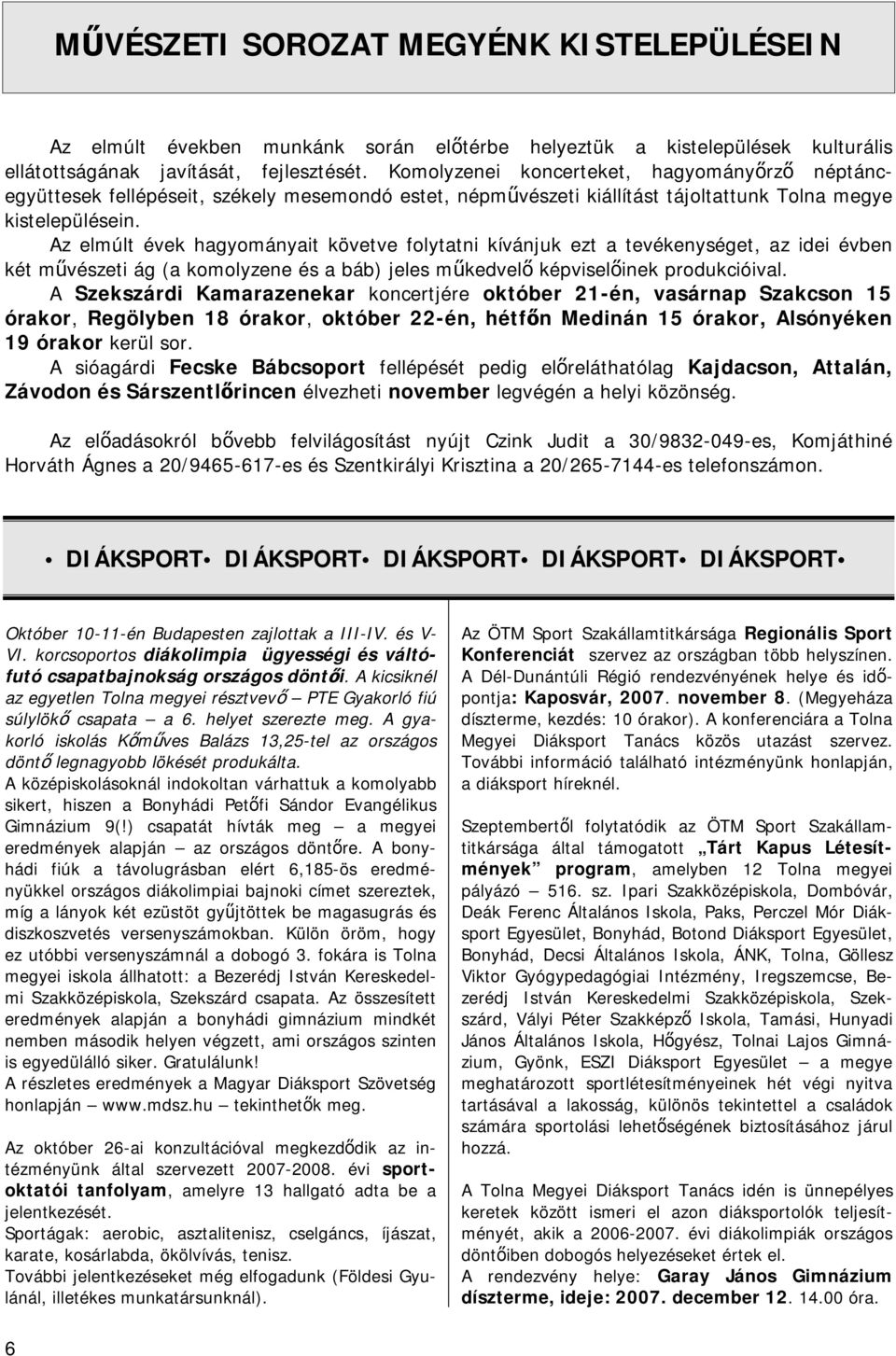 Az elmúlt évek hagyományait követve folytatni kívánjuk ezt a tevékenységet, az idei évben két művészeti ág (a komolyzene és a báb) jeles műkedvelő képviselőinek produkcióival.