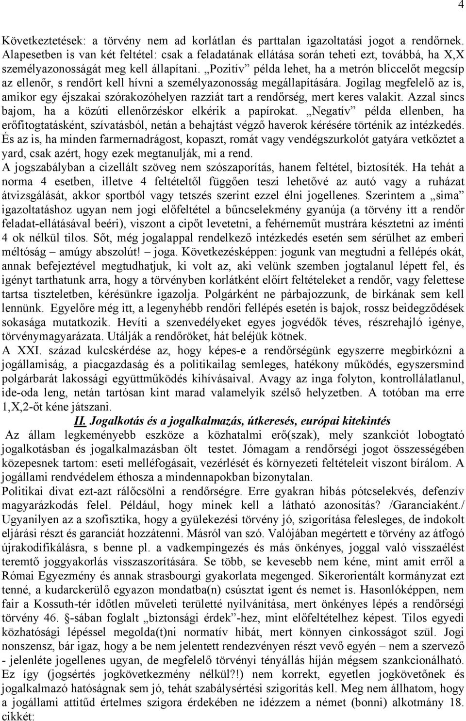 Pozitív példa lehet, ha a metrón bliccelőt megcsíp az ellenőr, s rendőrt kell hívni a személyazonosság megállapítására.