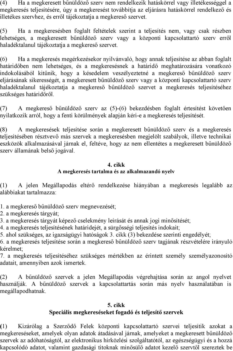 (5) Ha a megkeresésben foglalt feltételek szerint a teljesítés nem, vagy csak részben lehetséges, a megkeresett bűnüldöző szerv vagy a központi kapcsolattartó szerv erről haladéktalanul tájékoztatja