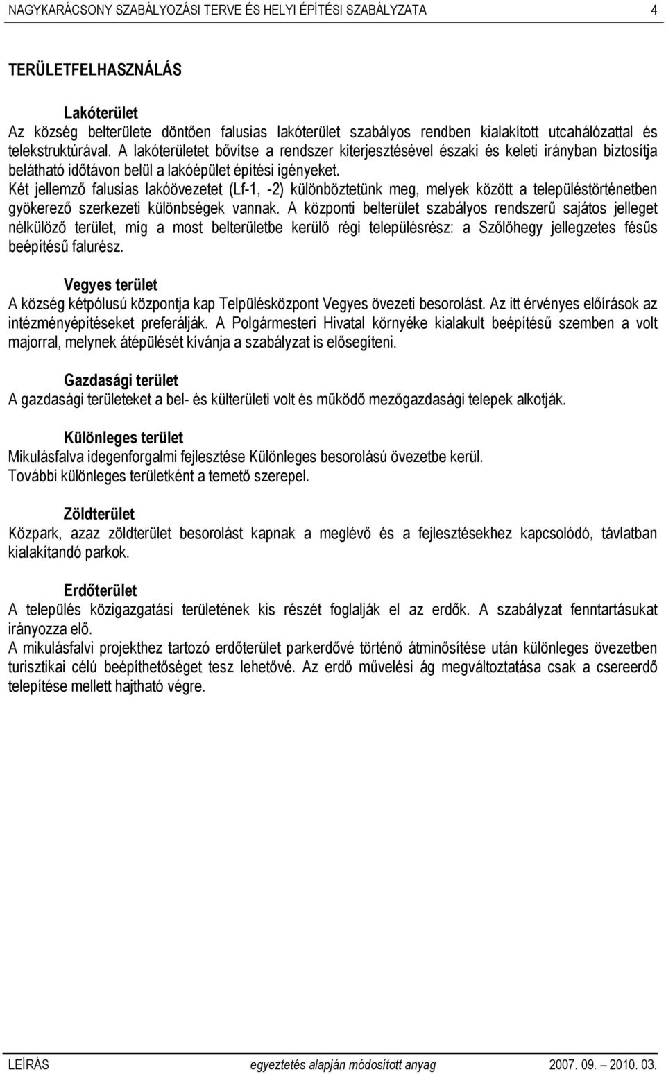 Két jellemző falusias lakóövezetet (Lf-1, -2) különböztetünk meg, melyek között a településtörténetben gyökerező szerkezeti különbségek vannak.