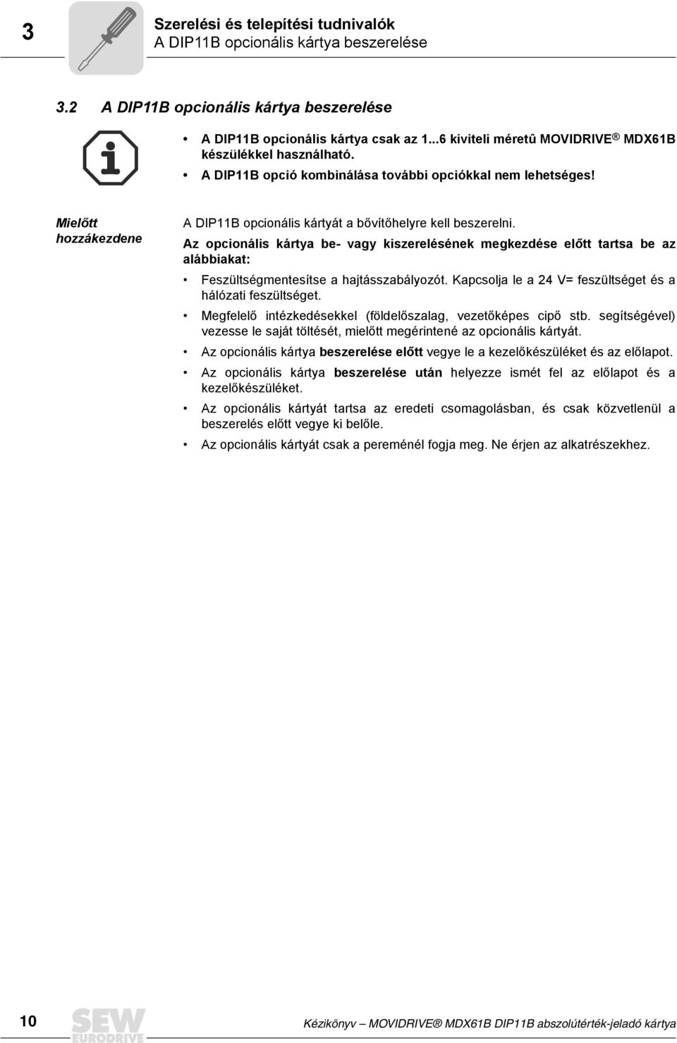 Az opcionális kártya be- vagy kiszerelésének megkezdése előtt tartsa be az alábbiakat: Feszültségmentesítse a hajtásszabályozót. Kapcsolja le a 24 V= feszültséget és a hálózati feszültséget.