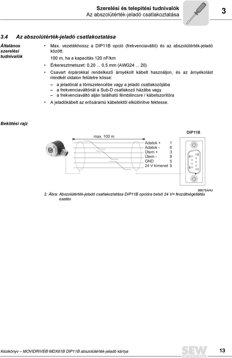 .. 2) Csavart érpárokkal rendelkező árnyékolt kábelt használjon, és az árnyékolást mindkét oldalon felületre kösse: a jeladónál a tömszelencébe vagy a jeladó csatlakozójába a frekvenciaváltónál a