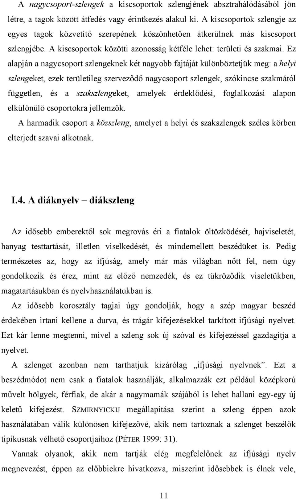 Ez alapján a nagycsoport szlengeknek két nagyobb fajtáját különböztetjük meg: a helyi szlengeket, ezek területileg szerveződő nagycsoport szlengek, szókincse szakmától független, és a szakszlengeket,