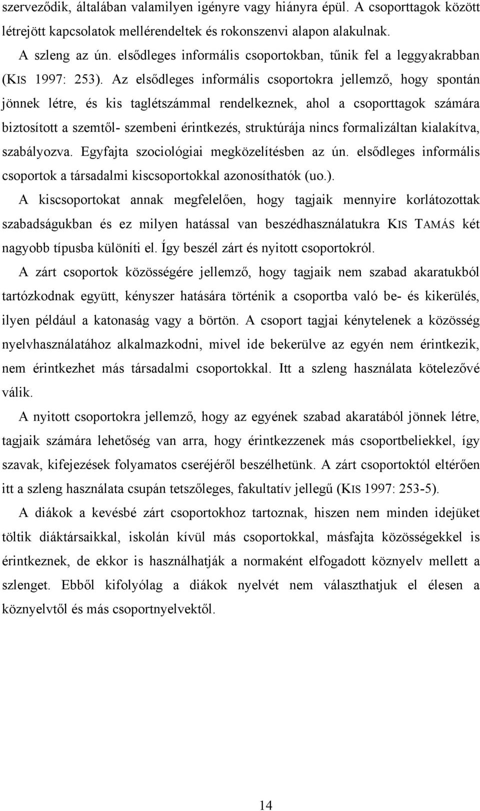 Az elsődleges informális csoportokra jellemző, hogy spontán jönnek létre, és kis taglétszámmal rendelkeznek, ahol a csoporttagok számára biztosított a szemtől- szembeni érintkezés, struktúrája nincs