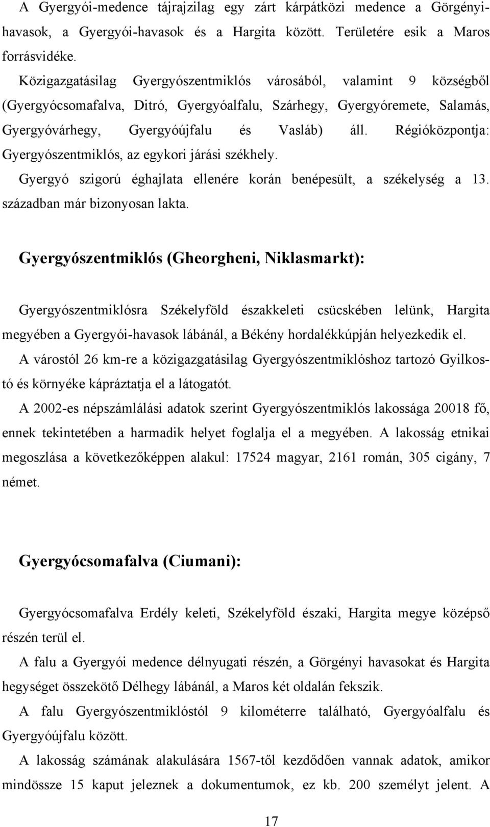 Régióközpontja: Gyergyószentmiklós, az egykori járási székhely. Gyergyó szigorú éghajlata ellenére korán benépesült, a székelység a 13. században már bizonyosan lakta.