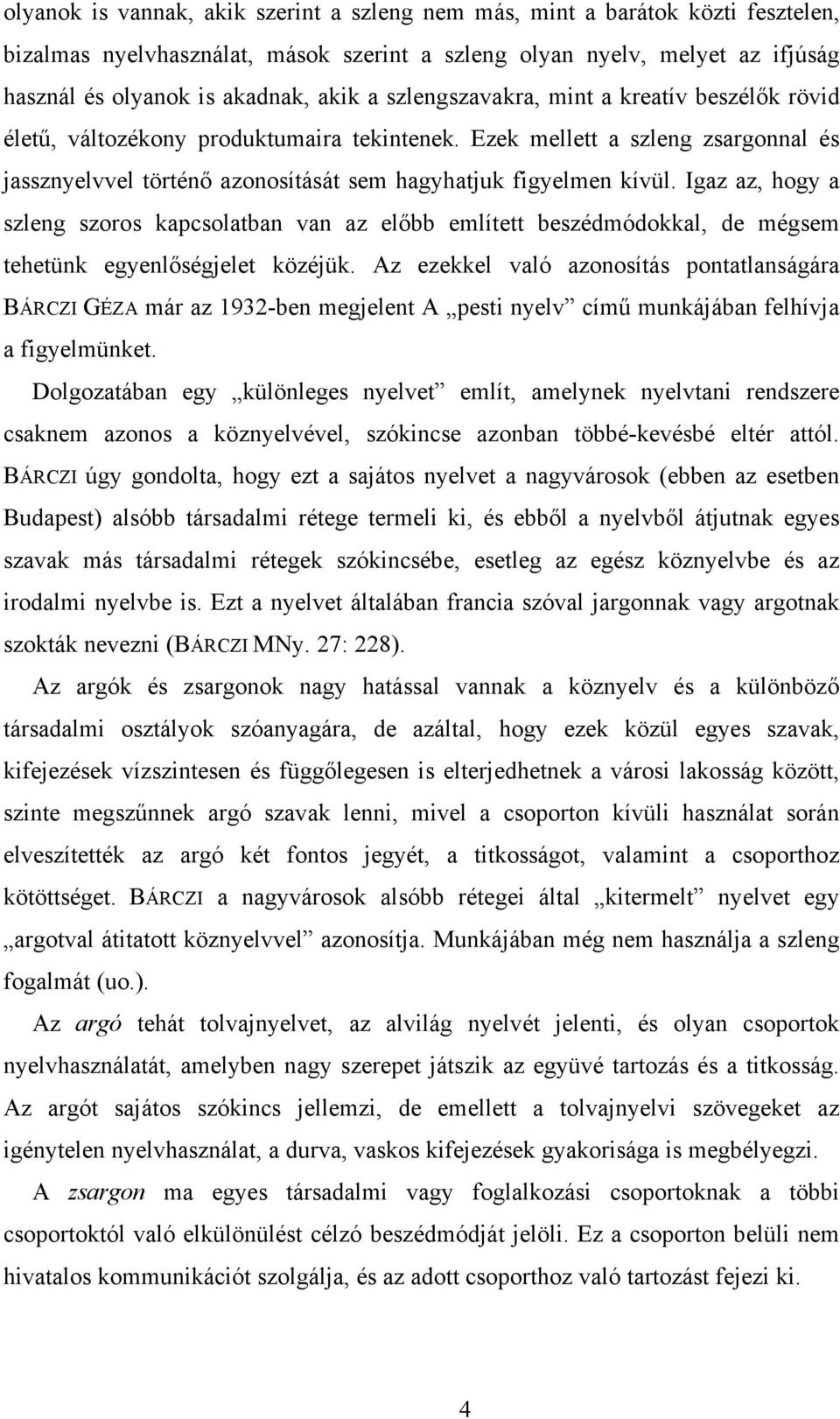 Igaz az, hogy a szleng szoros kapcsolatban van az előbb említett beszédmódokkal, de mégsem tehetünk egyenlőségjelet közéjük.