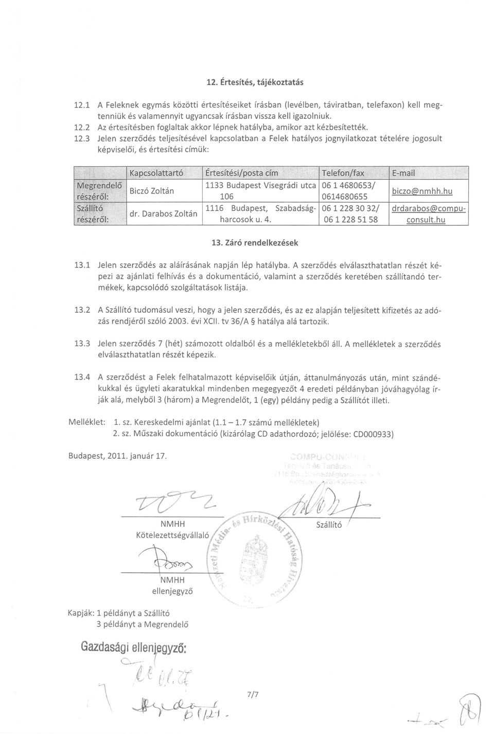 3 Jelen szerz6des teljesitesevel kapesolatban a Felek hatalyos jognyilatkozat tetelere jogosult kepvisel6i, es ertesitesi cimuk: Kapesolattart6 Ertesitesi/posta cim Telefon/fax E-mail Megrendel6 1133