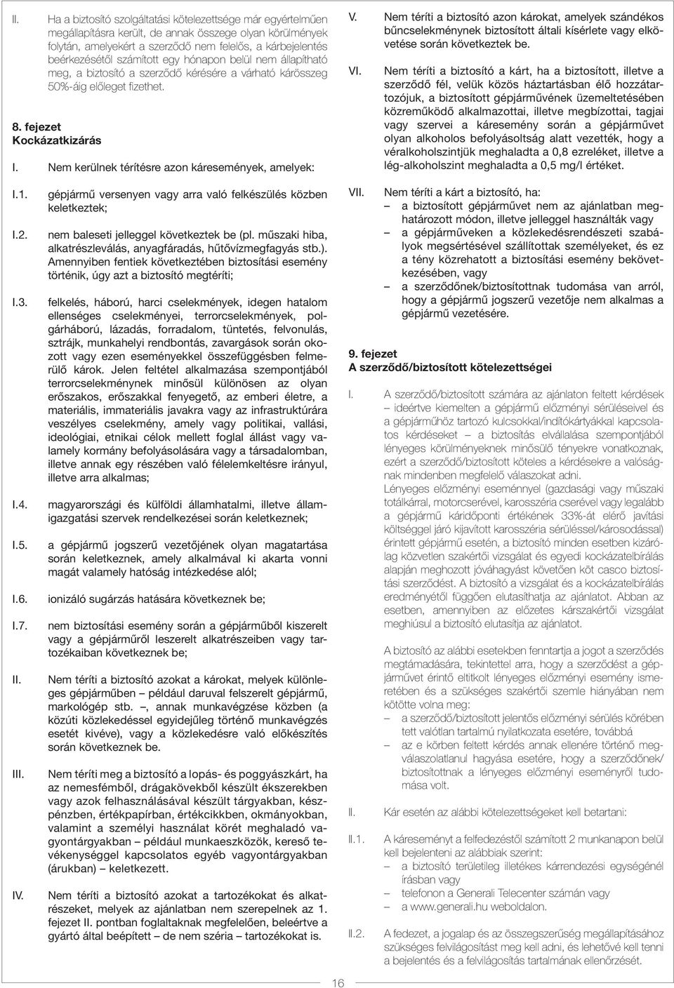 Nem kerülnek térítésre azon káresemények, amelyek: V. Nem téríti a biztosító azon károkat, amelyek szándékos bűncselekménynek biztosított általi kísérlete vagy elkövetése során következtek be. VI.