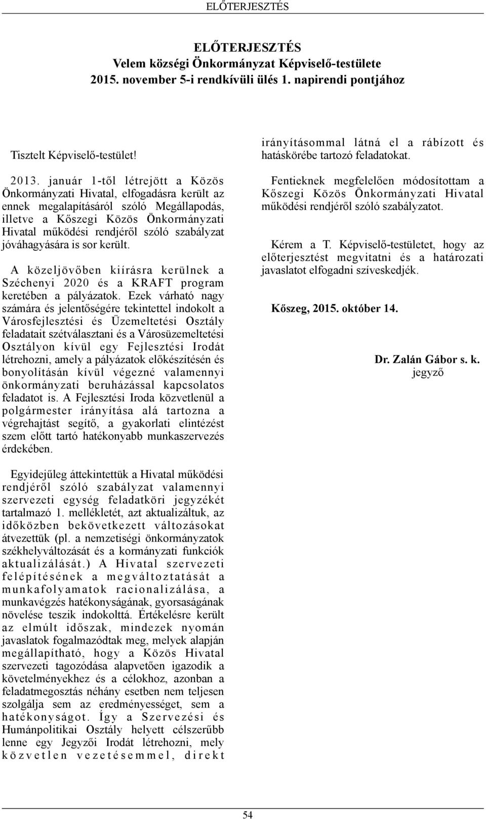 jóváhagyására is sor került. A közeljövőben kiírásra kerülnek a Széchenyi 2020 és a KRAFT program keretében a pályázatok.