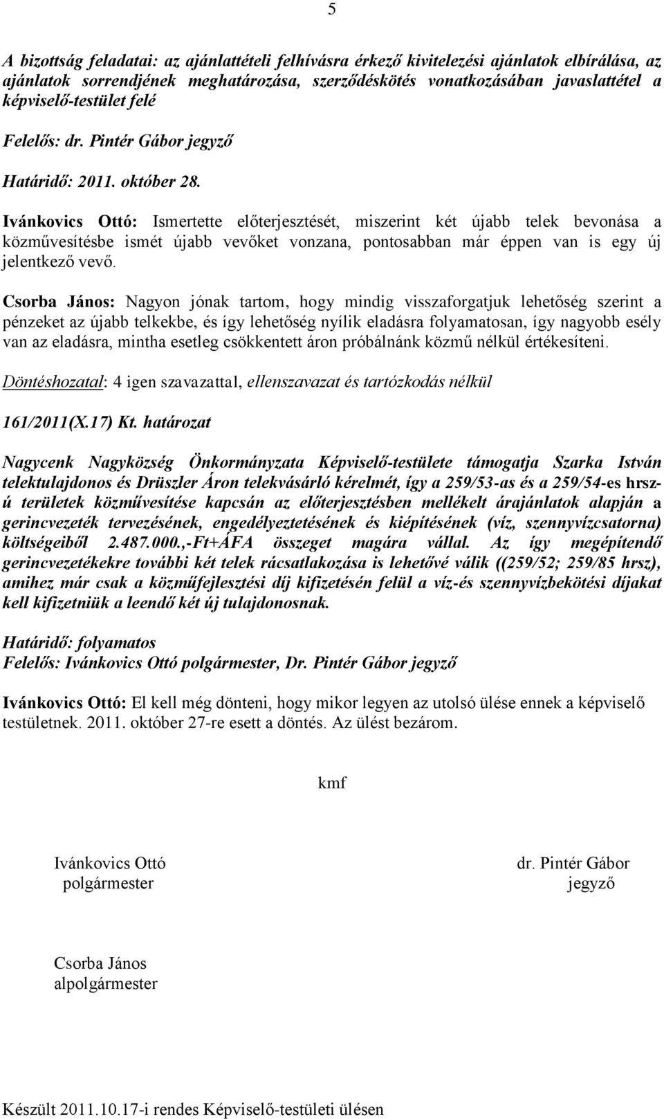 Ivánkovics Ottó: Ismertette előterjesztését, miszerint két újabb telek bevonása a közművesítésbe ismét újabb vevőket vonzana, pontosabban már éppen van is egy új jelentkező vevő.