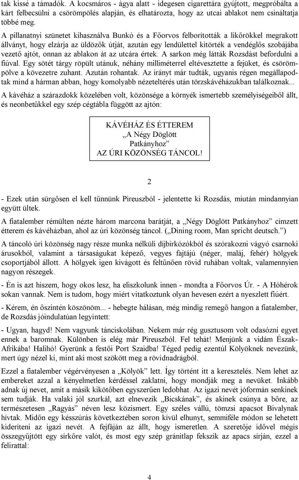 onnan az ablakon át az utcára értek. A sarkon még látták Rozsdást befordulni a fiúval. Egy sötét tárgy röpült utánuk, néhány milliméterrel eltévesztette a fejüket, és csörömpölve a kövezetre zuhant.