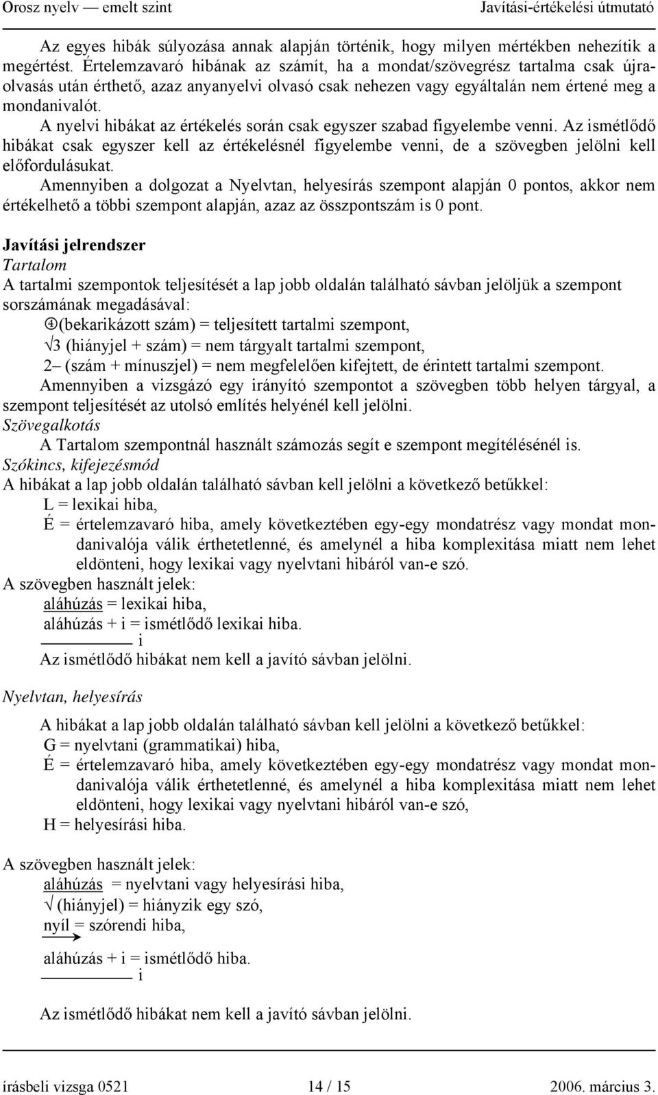 A nyelvi hibákat az értékelés során csak egyszer szabad figyelembe venni. Az ismétlődő hibákat csak egyszer kell az értékelésnél figyelembe venni, de a szövegben jelölni kell előfordulásukat.