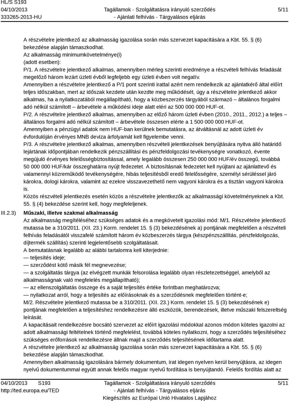 A részvételre jelentkező alkalmas, amennyiben mérleg szerinti eredménye a részvételi felhívás feladását megelőző három lezárt üzleti évből legfeljebb egy üzleti évben volt negatív.