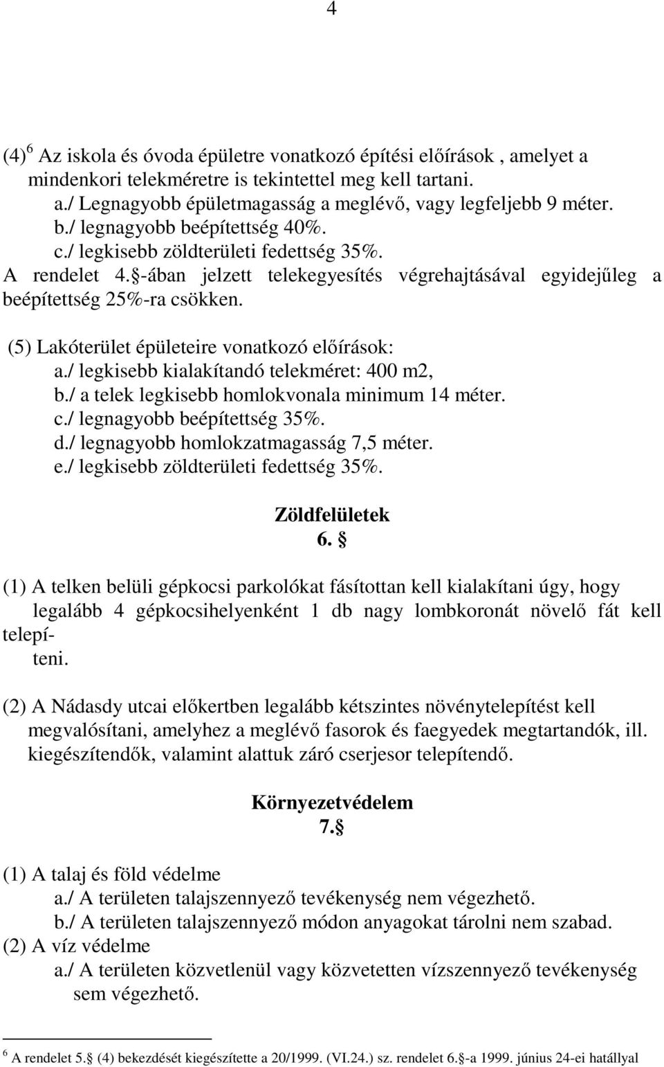 (5) Lakóterület épületeire vonatkozó elıírások: a./ legkisebb kialakítandó telekméret: 400 m2, b./ a telek legkisebb homlokvonala minimum 14 méter. c./ legnagyobb beépítettség 35%. d.