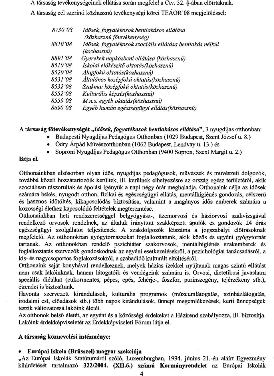 ellátása bentlakás nélkül (közhasznú) 8891 '08 Gyerekek napközbeni ellátása (közhasznú) 8510 '08 Iskolai előkészítő oktatás (közhasznú) 8520 '08 Alapfokú oktatás (közhasznú) 8531 '08 Altalános