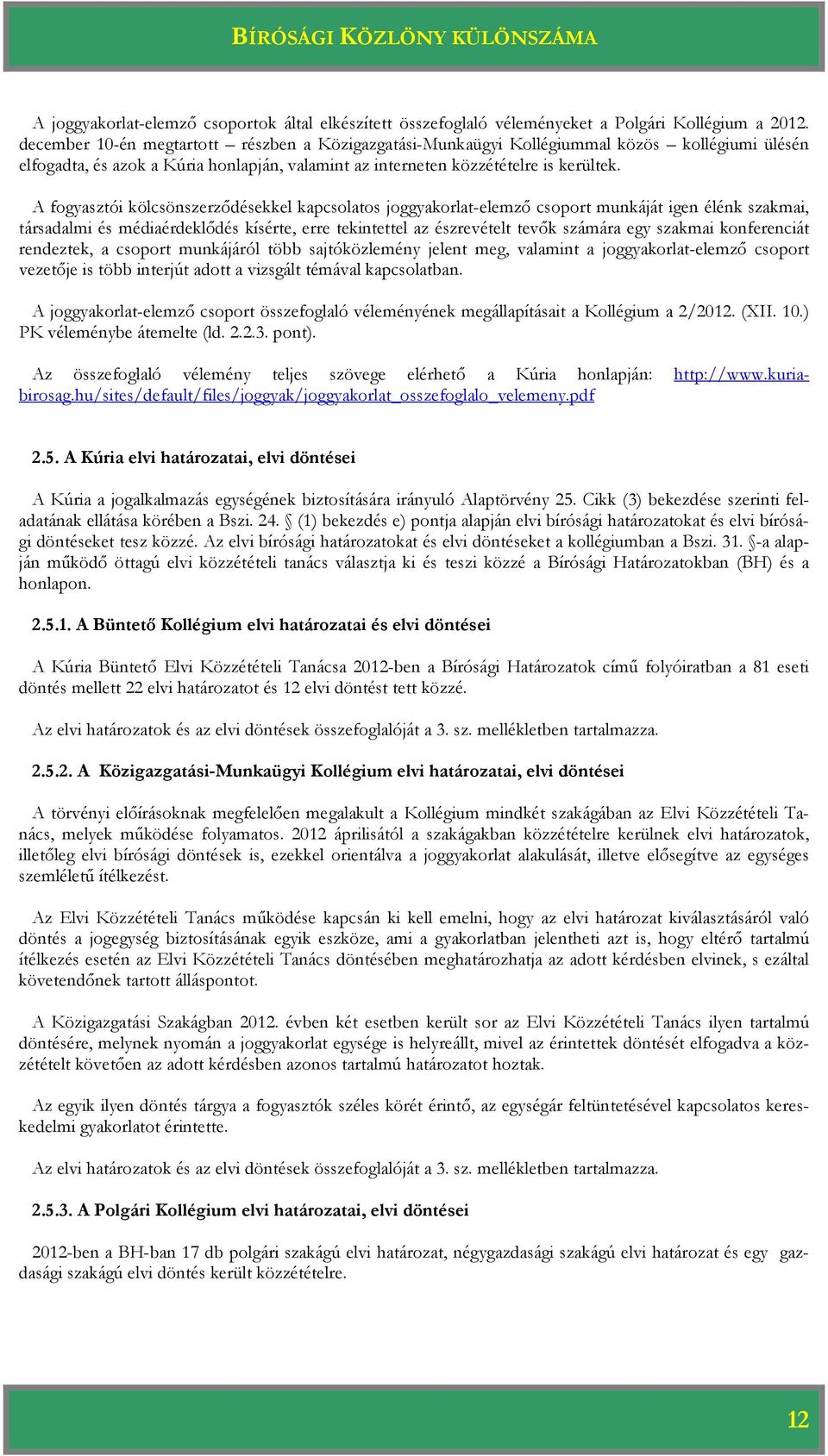 A fogyasztói kölcsönszerződésekkel kapcsolatos joggyakorlat-elemző csoport munkáját igen élénk szakmai, társadalmi és médiaérdeklődés kísérte, erre tekintettel az észrevételt tevők számára egy