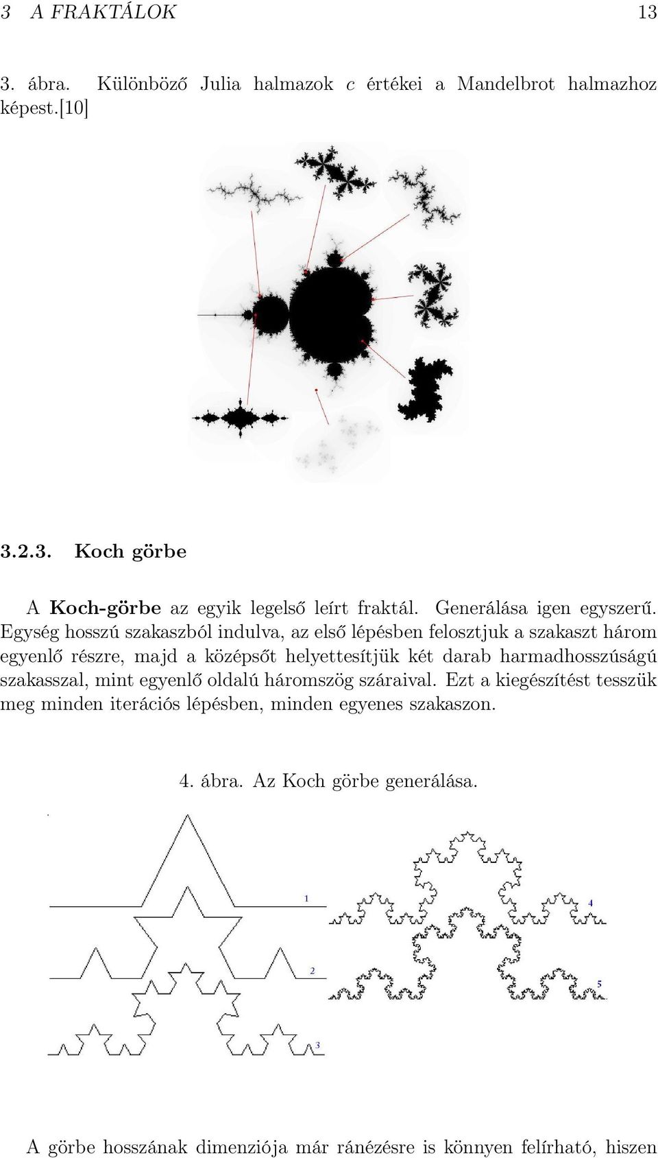Egység hosszú szakaszból indulva, az első lépésben felosztjuk a szakaszt három egyenlő részre, majd a középsőt helyettesítjük két darab
