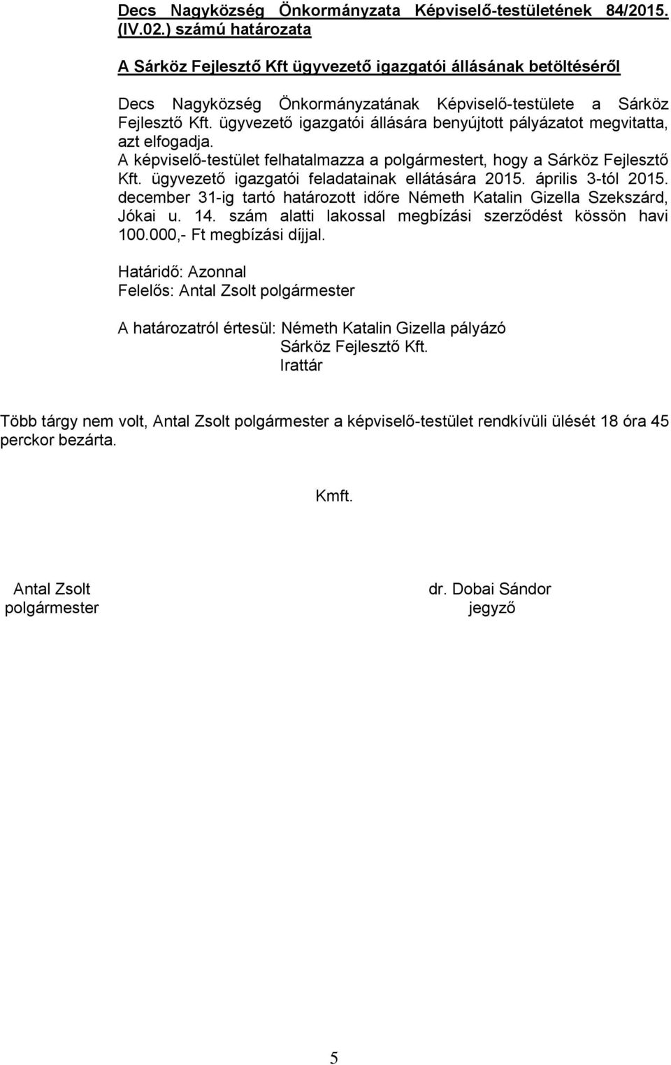 ügyvezető igazgatói állására benyújtott pályázatot megvitatta, azt elfogadja. A képviselő-testület felhatalmazza a polgármestert, hogy a Sárköz Fejlesztő Kft.