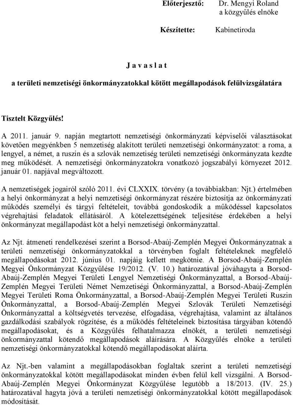 napján megtartott nemzetiségi önkormányzati képviselői választásokat követően megyénkben 5 nemzetiség alakított területi nemzetiségi önkormányzatot: a roma, a lengyel, a német, a ruszin és a szlovák