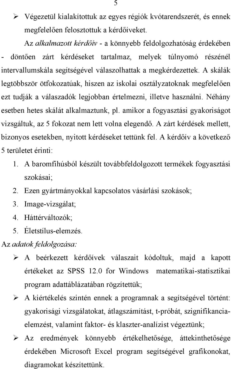 A skálák legtöbbször ötfokozatúak, hiszen az iskolai osztályzatoknak megfelelően ezt tudják a válaszadók legjobban értelmezni, illetve használni. Néhány esetben hetes skálát alkalmaztunk, pl.