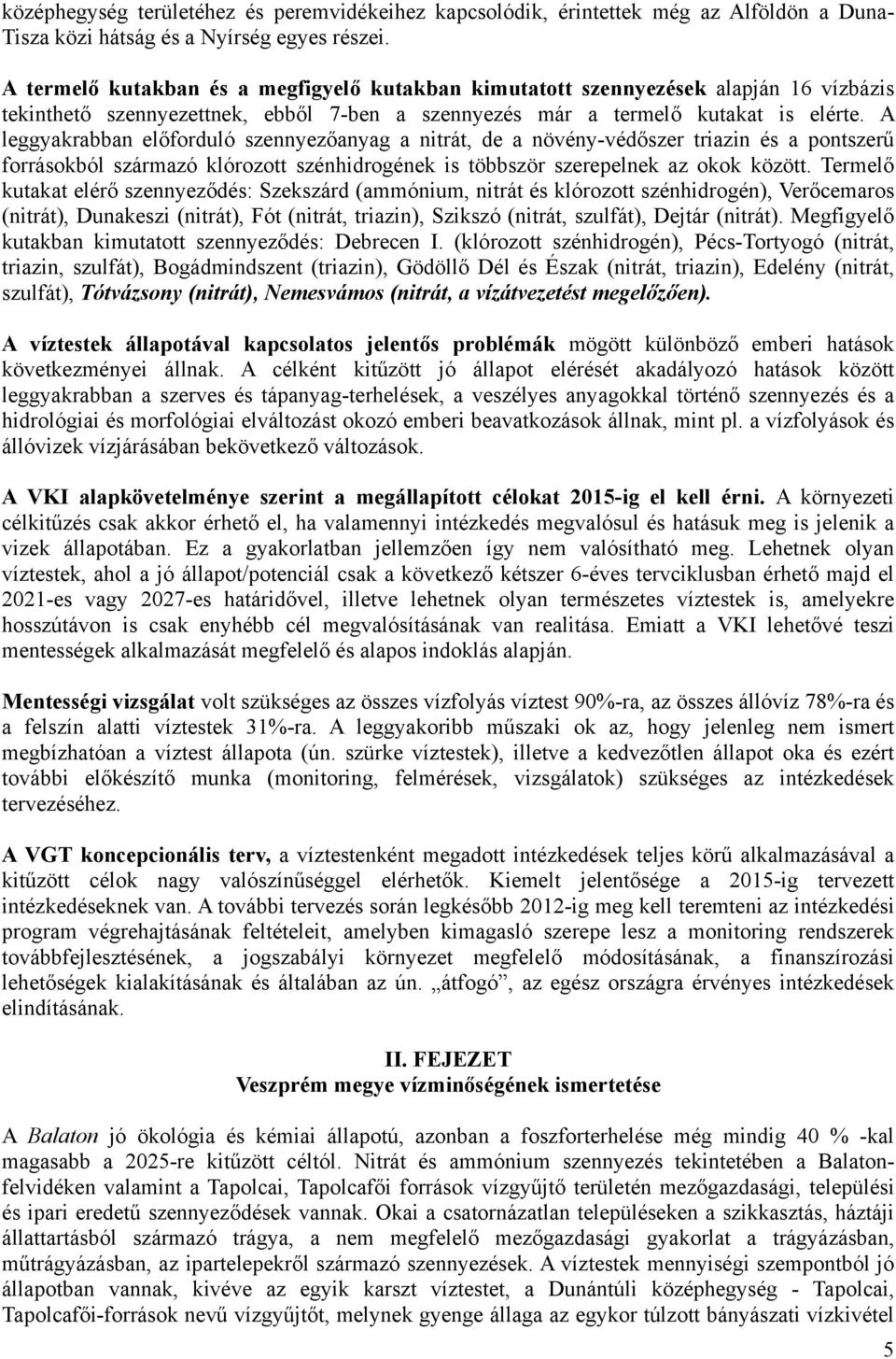 A leggyakrabban előforduló szennyezőanyag a nitrát, de a növény-védőszer triazin és a pontszerű forrásokból származó klórozott szénhidrogének is többször szerepelnek az okok között.