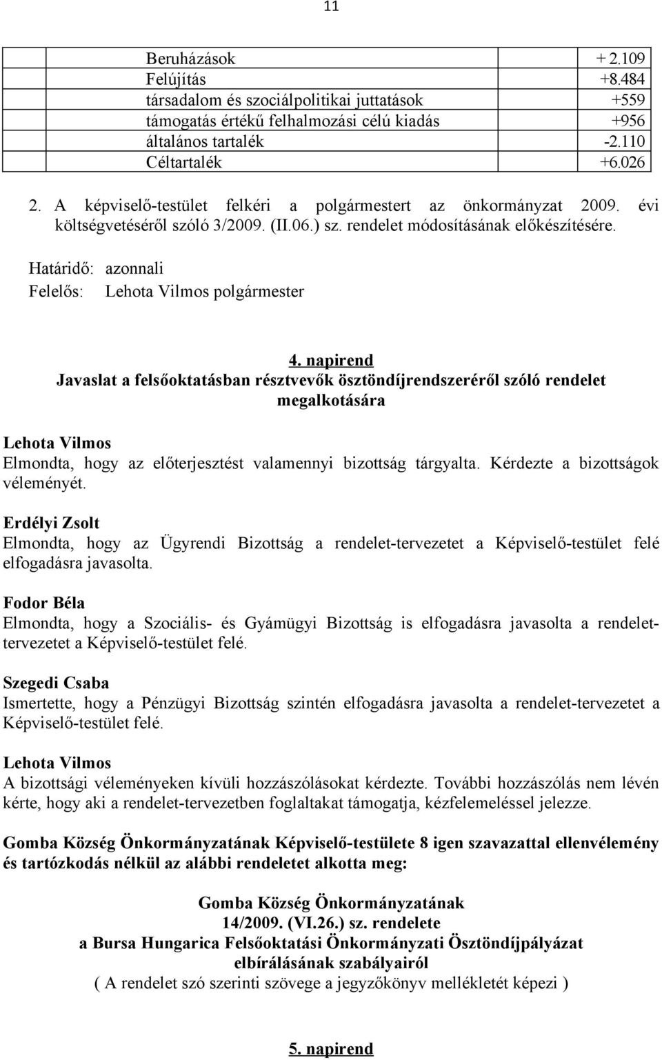 napirend Javaslat a felsőoktatásban résztvevők ösztöndíjrendszeréről szóló rendelet megalkotására Elmondta, hogy az előterjesztést valamennyi bizottság tárgyalta. Kérdezte a bizottságok véleményét.