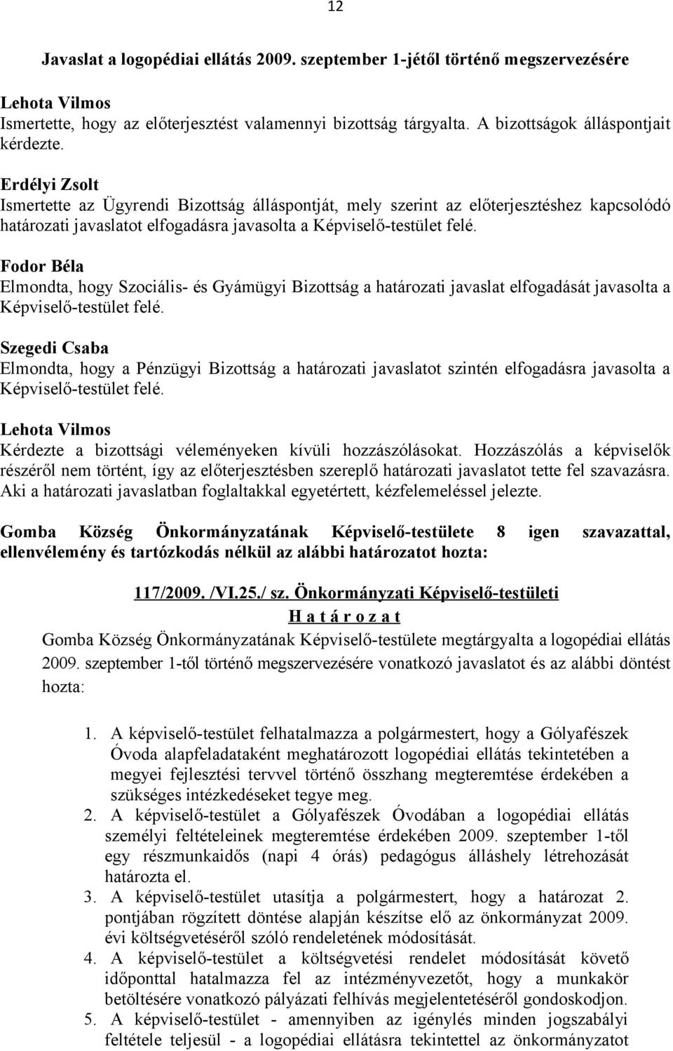 Fodor Béla Elmondta, hogy Szociális- és Gyámügyi Bizottság a határozati javaslat elfogadását javasolta a Képviselő-testület felé.