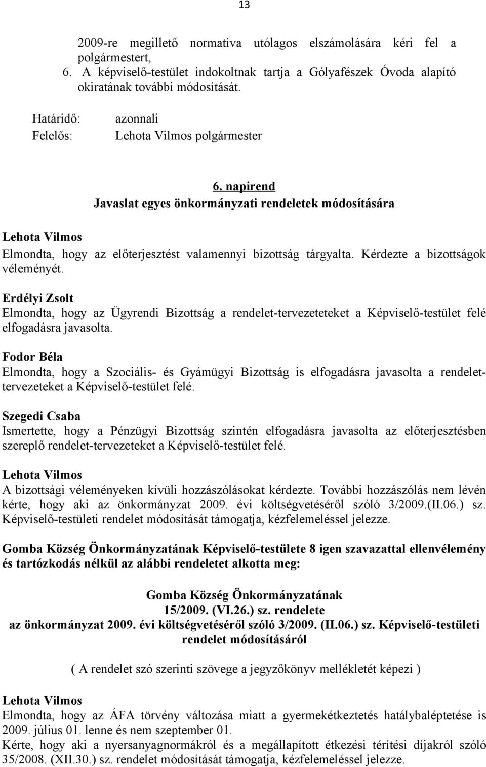 Kérdezte a bizottságok véleményét. Elmondta, hogy az Ügyrendi Bizottság a rendelet-tervezeteteket a Képviselő-testület felé elfogadásra javasolta.