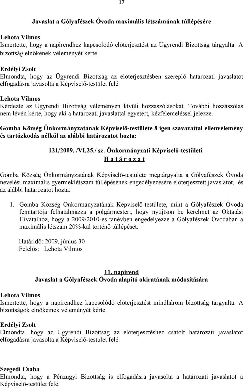 Kérdezte az Ügyrendi Bizottság véleményén kívüli hozzászólásokat. További hozzászólás nem lévén kérte, hogy aki a határozati javaslattal egyetért, kézfelemeléssel jelezze.